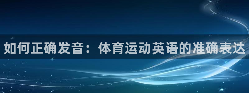 vsport体育官网下载招商电话：如何正确发音：体育