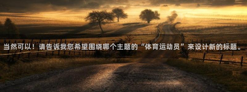 vsport体育官方正版app集团官网首页：当然可以！请告诉
